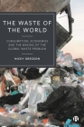 The Waste of the World: Consumption, Economies and the Making of the Global Waste Problem By Nicky Gregson Cover Image