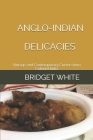 Anglo-Indian Delicacies: Vintage and Contemporary Cuisine from Colonial India Cover Image