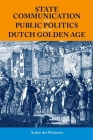 State Communication and Public Politics in the Dutch Golden Age (British Academy Monographs) By Arthur Der Weduwen Cover Image