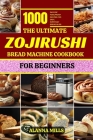 The Ultimate Zojirushi Bread Machine Cookbook for Beginners: 1000 days of Foolproof Recipes for Easy, Everyday Bread Bliss By Alanna Mills Cover Image