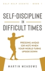 Self-Discipline in Difficult Times: Pressing Ahead (or Not) When Your World Turns Upside Down By Martin Meadows Cover Image