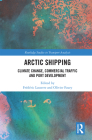 Arctic Shipping: Climate Change, Commercial Traffic and Port Development (Routledge Studies in Transport Analysis) By Frédéric Lasserre (Editor), Olivier Faury (Editor) Cover Image
