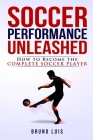 Soccer Performance Unleashed - How to Become The Complete Soccer Player By Bruno Luis Cover Image