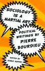 Sociology Is a Martial Art: Political Writings by Pierre Bourdieu By Gisele Sapiro (Editor), Pierre Bourdieu Cover Image
