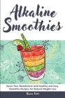 Alkaline Smoothies: Reset Your Metabolism with Healthy and Easy Smoothie Recipes for Natural Weight Loss By Bianca Foster Cover Image