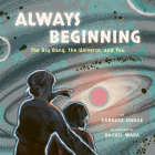 Always Beginning: The Big Bang, the Universe, and You By Candace Savage, Rachel Wada (Illustrator) Cover Image