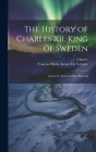 The History of Charles Xii. King of Sweden: A Late Tr. From the Best Paris Ed By Charles, François Marie Arouet de Voltaire Cover Image