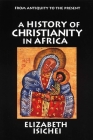 A History of Christianity in Africa: From Antiquity to the Present By Elizabeth Isichei Cover Image
