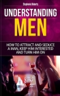 Understanding Men: How to Attract And Seduce A Man, Keep Him Interested And Turn Him On By Stephenie Roberts Cover Image