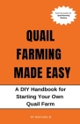 Quail Farming Made Easy: A DIY Handbook for Starting Your Own Quail Farm By Rachael B Cover Image