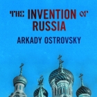 The Invention of Russia: From Gorbachev's Freedom to Putin's War By Arkady Ostrovsky, Michael Page (Read by) Cover Image