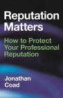 Reputation Matters: How to Protect Your Professional Reputation By Jonathan Coad Cover Image