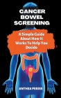 Cancer: Bowel Screening A Simple Guide About How It Works To Help You Decide By Anthea Peries Cover Image