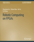 Robotic Computing on FPGAs (Synthesis Lectures on Computer Architecture) By Shaoshan Liu, Zishen Wan, Bo Yu Cover Image