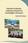 Educate to Elevate: Inspiring a Passion for Knowledge in Everyone Cover Image