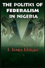 The Politics of Federalism in Nigeria By J. Isawa Elaigwu Cover Image