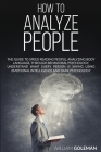 How to Analyze People: The Guide to Speed Reading People, Analyzing Body Language, Through Behavioral Psychology Understand What Every Person By William Goleman Cover Image