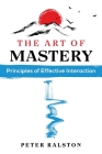 The Art of Mastery: Principles of Effective Interaction By Peter Ralston Cover Image