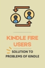 Kindle Fire Users: Solution To Problems Of Kindle: Solution To Problems Of Kindle Unlimited By Elwanda Mizzi Cover Image