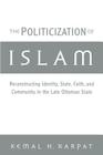The Politicization of Islam: Reconstructing Identity, State, Faith, and Community in the Late Ottoman State (Studies in Middle Eastern History) By Kemal H. Karpat Cover Image