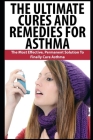 The Ultimate Cures And Remedies For Asthma: The Most Effective, Permanent Solution To Finally Cure Asthma Cover Image