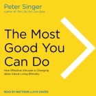 The Most Good You Can Do Lib/E: How Effective Altruism Is Changing Ideas about Living Ethically By Peter Singer, Matthew Lloyd Davies (Read by) Cover Image