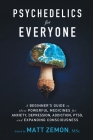 Psychedelics For Everyone: A Beginner's Guide to these Powerful Medicines for Anxiety, Depression, Addiction, PTSD, and Expanding Consciousness By Matt Zemon Cover Image