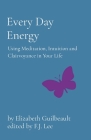 Every Day Energy: Using Meditation, Intuition and Clairvoyance in Your Life By Elizabeth Guilbeault Cover Image