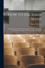 How to Use Your Mind: A Psychology of Study: Being a Manual for the Use of Students and Teachers in the Administration of Supervised Study Cover Image