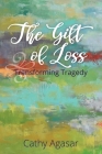 The Gift of Loss: Transforming Tragedy By Agasar Cathy, Kevin Deborah (Editor), Jankauskas Kathie (Cover Design by) Cover Image
