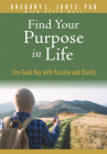 Find Your Purpose in Life: Live Each Day with Passion and Clarity By Jantz Ph. D. Gregory L., Keith Wall (With) Cover Image
