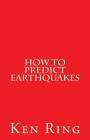 How To Predict Earthquakes: (in advance) By Ken Ring Cover Image