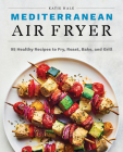 Mediterranean Air Fryer: 95 Healthy Recipes to Fry, Roast, Bake, and Grill Cover Image