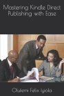Mastering Kindle Direct Publishing with Ease By Olufemi Felix Iyiola Cover Image