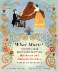 What Music!: The Fifty-year Friendship between Beethoven and Nannette Streicher, Who Built His Pianos By Laurie Lawlor, Becca Stadtlander (Illustrator) Cover Image