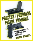 Process and Progress Pistol Training: Proven Methods to Structure Your Practice By Drew Estell Cover Image