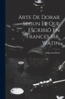 Arte De Dorar Segun El Que Escribió En Frances Mr. Watin Cover Image