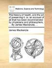 The History of Health, and the Art of Preserving It: Or, an Account of All That Has Been Recommended by Physicians and Philosophers, ... by James MacK By James MacKenzie Cover Image