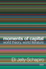 Moments of Capital: World Theory, World Literature (Currencies: New Thinking for Financial Times) By Eli Jelly-Schapiro Cover Image