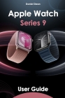 Apple Watch 9 User Guide: Comprehensive Manual on How to Use Apple Watch Series 9 with watchOS 10 By Daniel Dean Cover Image