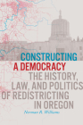 Constructing a Democracy: The History, Law, and Politics of Redistricting in Oregon By Norman R. Williams Cover Image