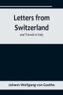 Letters from Switzerland and Travels in Italy By Johann Wolfgang Von Goethe Cover Image