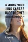52 Vitamin Packed Lung Cancer Juice Recipes: Powerful Ingredient Combinations That Will Help Your Body Destroy Cancer Cells By Joe Correa Csn Cover Image