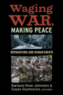 WAGING WAR, MAKING PEACE: REPARATIONS AND HUMAN RIGHTS By Barbara Rose Johnston (Editor), Susan Slyomovics (Editor) Cover Image