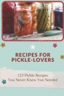 Recipes For Pickle-Lovers: 123 Pickle Recipes You Never Knew You Needed: Quick Pickle Recipes By Milo Goossen Cover Image