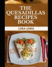 The Quesadillas Recipes Book: How to Prepare A Tasty Quesadilla (Including Recipes) Cover Image