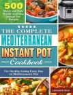 The Complete Mediterranean Instant Pot Cookbook: 500 Quick and Easy Mouth-watering Instant Pot Recipes for Healthy Eating Every Day on Mediterranean D Cover Image