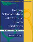 Helping Schoolchildren with Chronic Health Conditions: A Practical Guide (The Guilford Practical Intervention in the Schools Series                   ) Cover Image