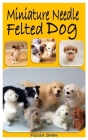 Miniature Needle Felted Dog: The complete guide on how to make cute miniature needle felted dog Cover Image
