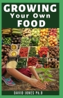 Growing Your Own Food: Step By Step Guide on How to Start, Manage and Growing your Own Food No Matter WhereYyou Live Cover Image